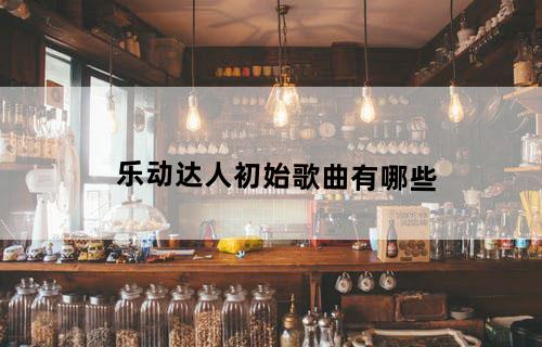 乐动达人初始歌曲有哪些?