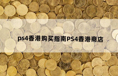 ps4香港购买指南PS4香港商店