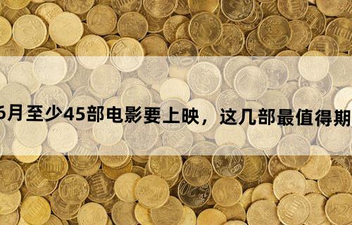 6月至少45部电影要上映，这几部最值得期待？