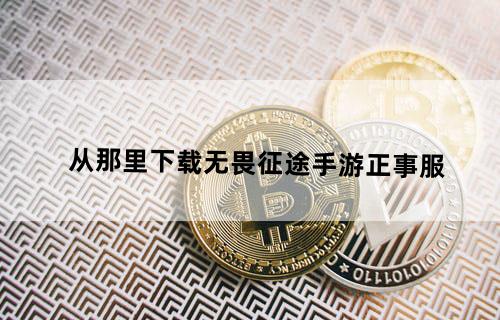 从那里下载无畏征途手游正事服