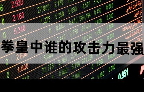 拳皇中谁的攻击力最强？