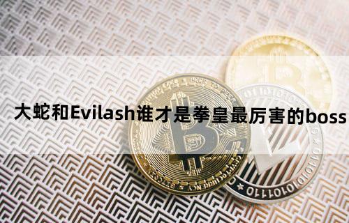 大蛇和Evilash谁才是拳皇最厉害的boss