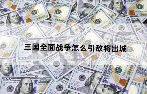 三国全面战争怎么引敌将出城
