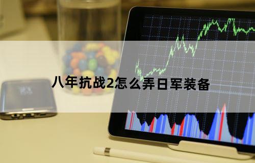 八年抗战2怎么弄日军装备