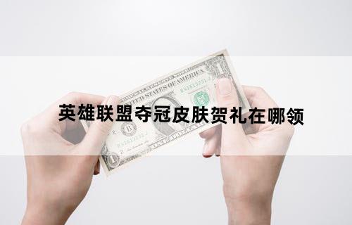 英雄联盟夺冠皮肤贺礼在哪领