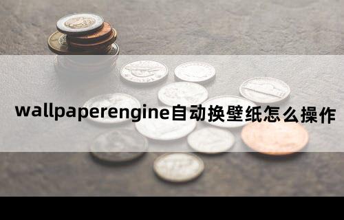 wallpaperengine自动换壁纸怎么操作