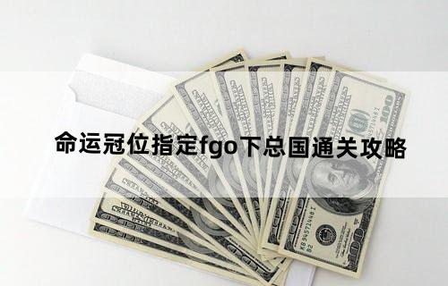 命运冠位指定fgo下总国通关攻略