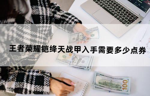 王者荣耀铠绛天战甲入手需要多少点券