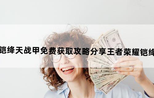王者荣耀铠绛天战甲免费获取攻略分享王者荣耀铠绛天战甲白嫖