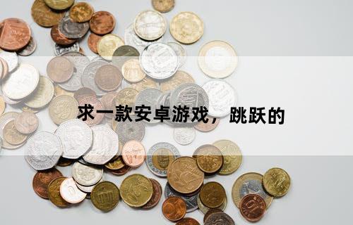 求一款安卓游戏，跳跃的