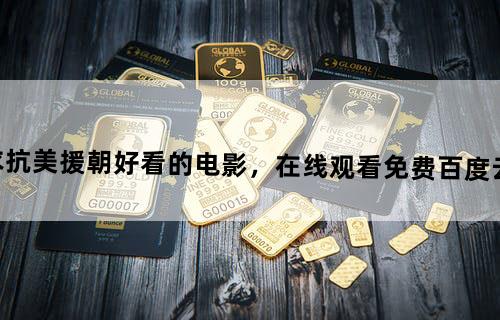 跪求抗美援朝好看的电影，【在线观看】免费百度云资源