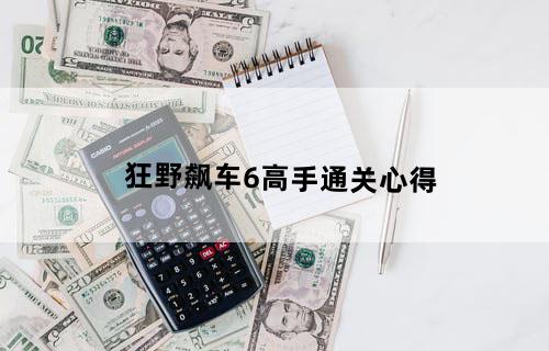 《狂野飙车6》高手通关心得
