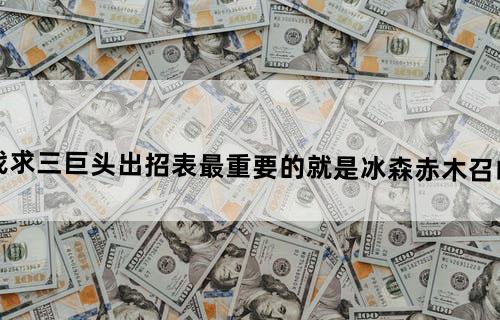 (英雄大作战)求三巨头出招表。最重要的就是冰森赤木召唤人那招,谢谢...