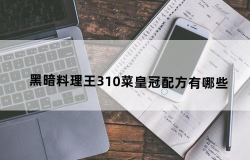《黑暗料理王》310菜皇冠配方有哪些？