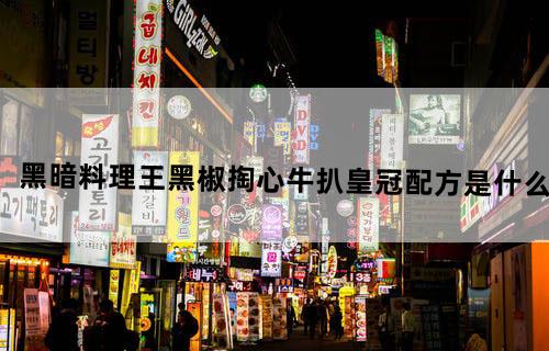 《黑暗料理王》黑椒掏心牛扒皇冠配方是什么？