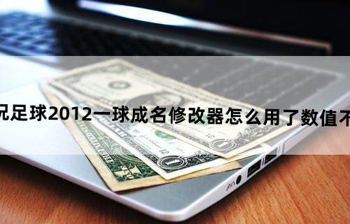 实况足球2012一球成名修改器怎么用了数值不变啊