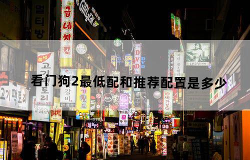 看门狗2最低配和推荐配置是多少