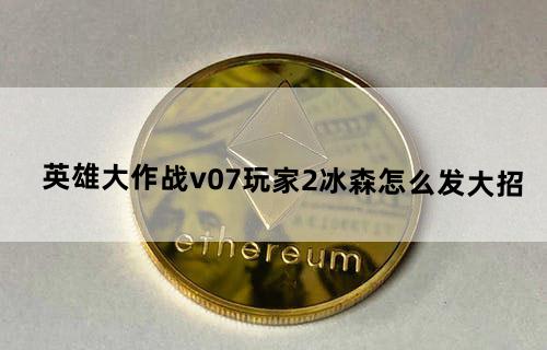 《英雄大作战v0.7》玩家2冰森怎么发大招？