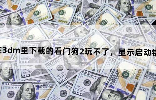 在3dm里下载的看门狗2玩不了，显示启动错误