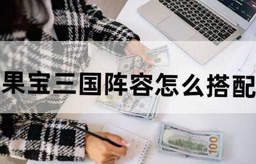 果宝三国阵容怎么搭配
