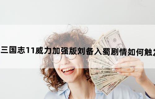 三国志11威力加强版刘备入蜀剧情如何触发