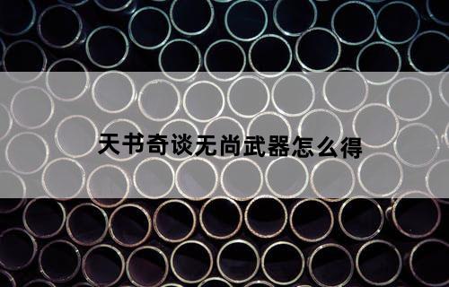 天书奇谈无尚武器怎么得