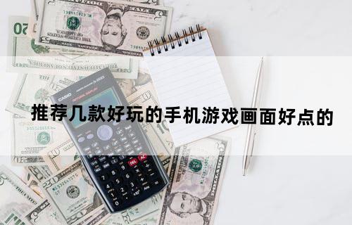 推荐几款好玩的手机游戏。画面好点的。