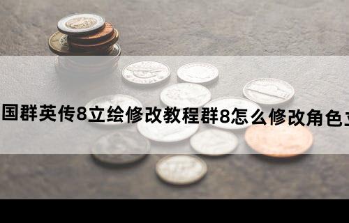 三国群英传8立绘修改教程群8怎么修改角色立绘