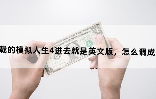 下载的模拟人生4进去就是英文版，怎么调成中文