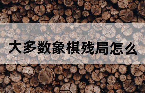 大多数象棋残局怎么