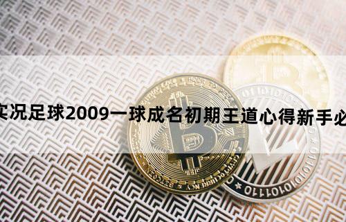 《实况足球2009》一球成名初期王道心得（新手必看！）