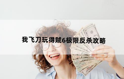 我飞刀玩得贼6极限反杀攻略