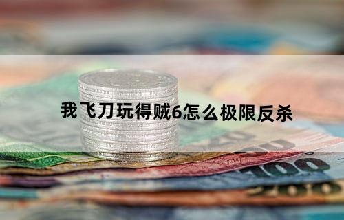 我飞刀玩得贼6怎么极限反杀