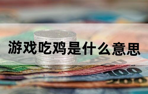 游戏吃鸡是什么意思