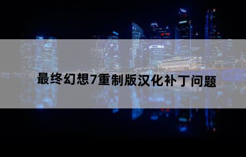 最终幻想7：重制版——汉化补丁问题