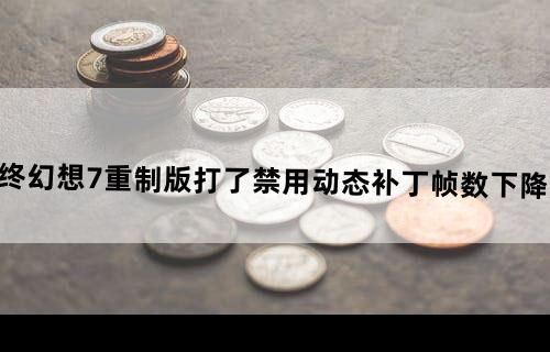 最终幻想7重制版打了禁用动态补丁帧数下降严重