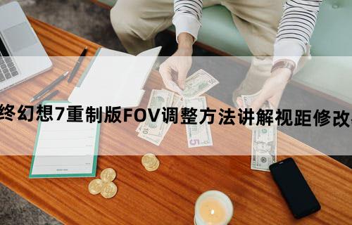 最终幻想7重制版FOV调整方法讲解视距修改教程