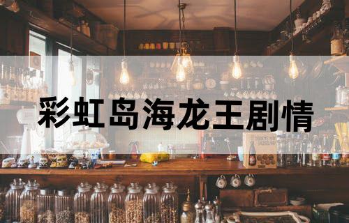 彩虹岛海龙王剧情
