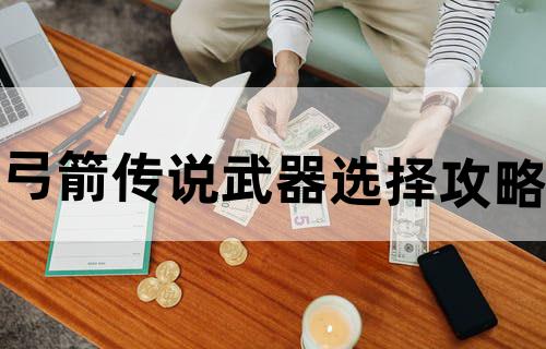 《弓箭传说》武器选择攻略