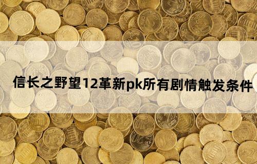 信长之野望12革新pk所有剧情触发条件