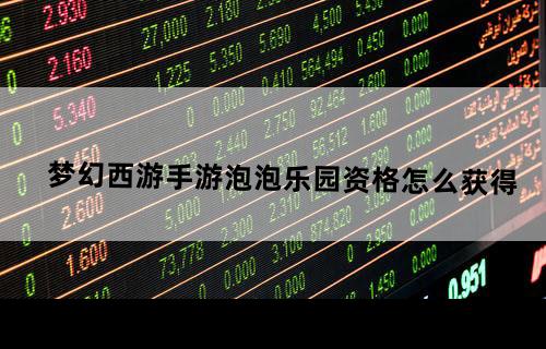 梦幻西游手游泡泡乐园资格怎么获得
