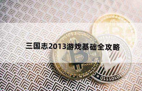 《三国志2013》游戏基础全攻略