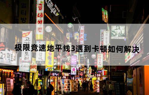 极限竞速地平线3遇到卡顿如何解决