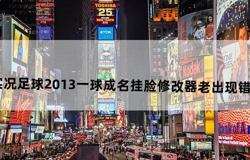 你好，我想问下我的W8系统给实况足球2013一球成名挂脸修改器老出现错误故障，挂不上脸是怎么回事呢？求教