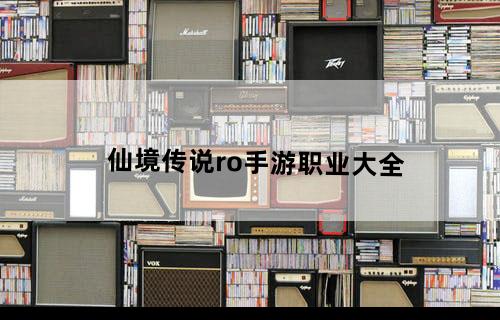仙境传说ro手游职业大全