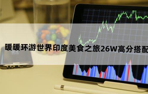暖暖环游世界印度美食之旅(2)6W+高分搭配