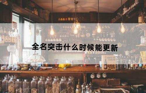 全名突击什么时候能更新？