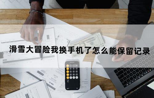 滑雪大冒险我换手机了怎么能保留记录？