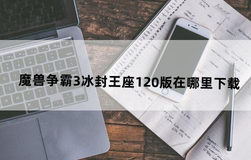 魔兽争霸3冰封王座1.20版在哪里下载