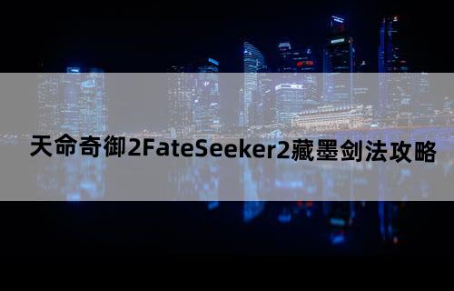 天命奇御2《FateSeeker2》藏墨剑法攻略